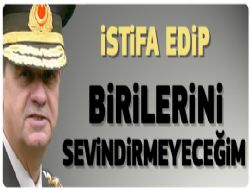 Başbuğ: İstifa ederek kimseyi sevindirmeyiz