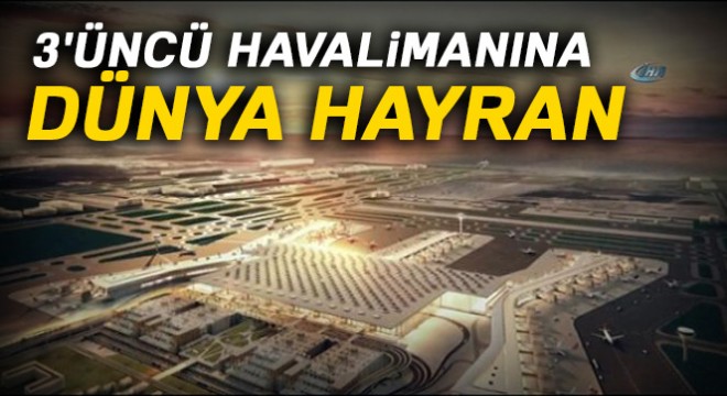 3'üncü havalimanına dünya hayran