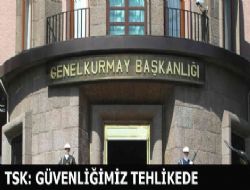TSK: Güvenliğimiz tehlikede