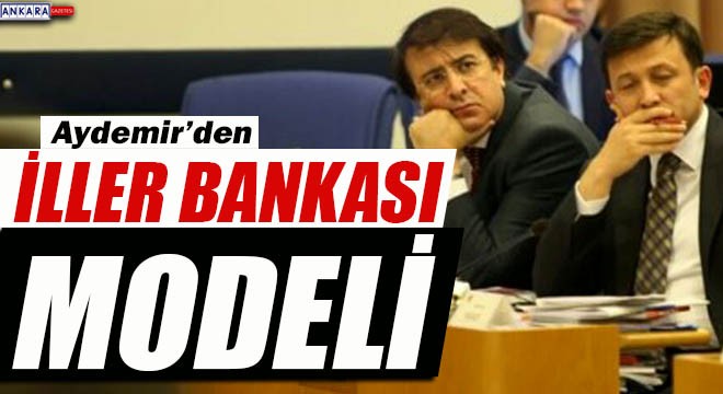 AYDEMİR'DEN İLLER BANKASI MODELİ