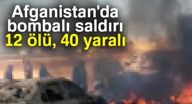 Afganistan'da bombalı saldırı: 12 ölü, 40 yaralı