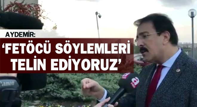 Aydemir: ‘Fetöcü söylemleri telin ediyoruz'