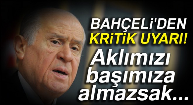 Bahçeli'den kritik uyarı! Aklımızı başımıza almazsak...