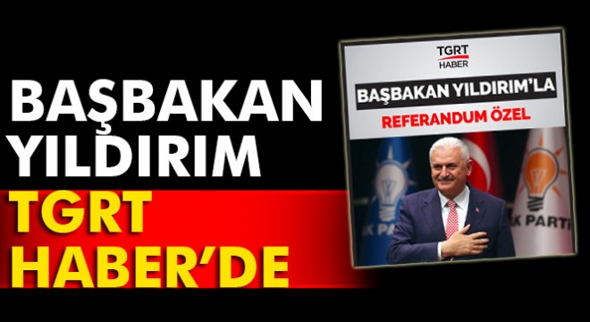 Başbakan Yıldırım'la Referandum Özel' programı TGRT Haber'de