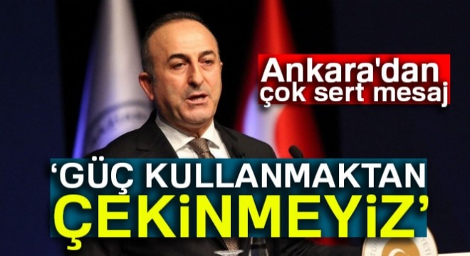 Çavuşoğlu: Güç kullanmaktan çekinmeyiz