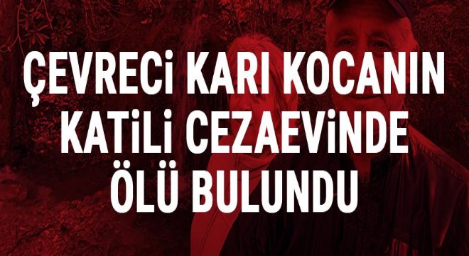 Çevreci Büyüknohutçu çiftinin katil zanlısı cezaevinde ölü bulundu