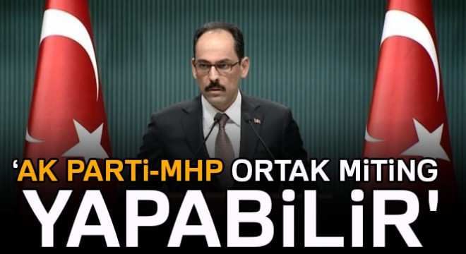 Cumhurbaşkanlığı Sözcüsü Kalın: MHP ile ortak miting olabilir
