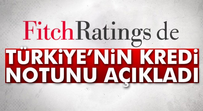 Fitch, Türkiye'nin kredi notunu açıkladı