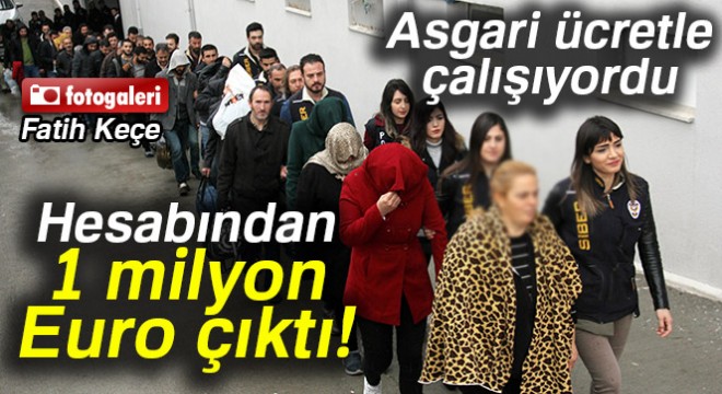 Hesabından 1 milyon Euro çıktı, maaşının asgari ücret olduğu ortaya çıktı