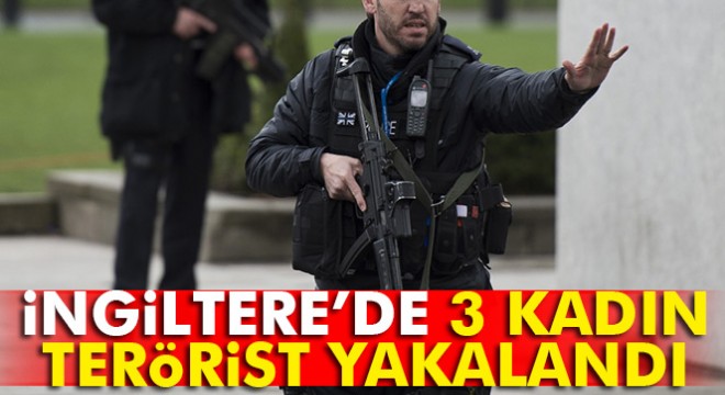 İngiltere'de 3 kadın terörist yakalandı