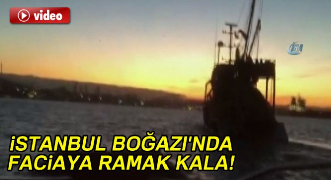İstanbul Boğazı'nda faciaya ramak kala