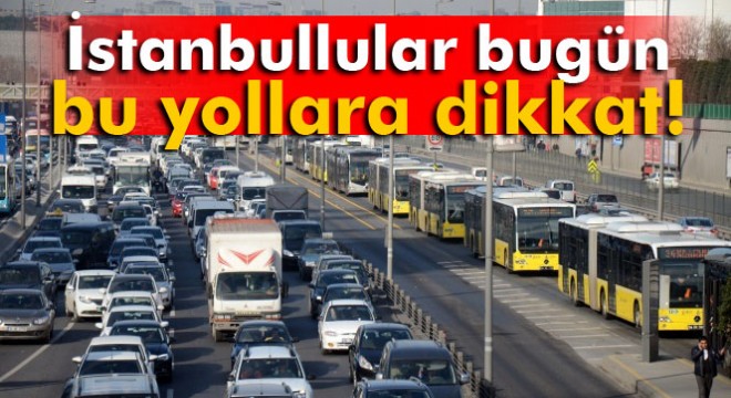 İstanbul'da bazı yollar trafiğe kapatılacak!