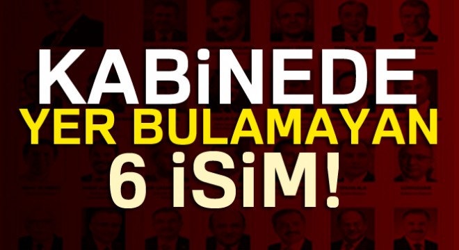 Kabinede yer bulamayan 6 isim...