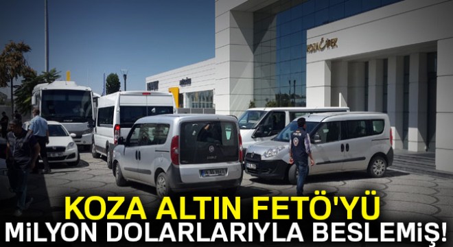 Koza Altın FETÖ'yü milyon dolarlarıyla beslemiş!