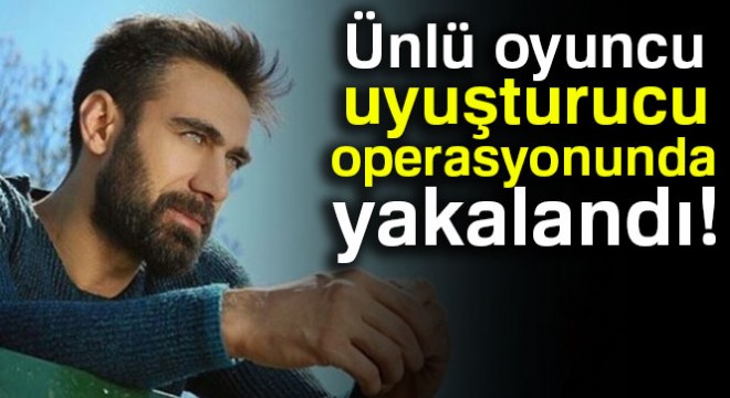 Muhteşem Yüzyıl'ın ünlü oyuncusu uyuşturucu operasyonunda yakalandı