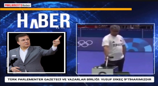 TÜRK PARLEMENTER GAZETECİ VE YAZARLAR BİRLİĞİ: YUSUF DİKEÇ İFTİHARIMIZDIR